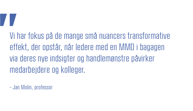 Vi har fokus på de mange små nuancers transformative effekt, der opstår, når ledere med en MMD i bagagen via deres nye indsigter og handlemønstre påvirker medarbejdere og kolleger