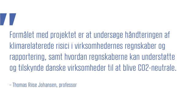 Formaalet med projektet er at undersoege haandteringen af klimarelaterede risici i virksomhedernes regnskaber og rapportering, samt hvordan regnskaberne kan understoette og tilskynde danske virksomheder til at blive CO2-neutrale